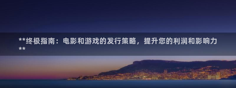 新宝gg一创造奇迹：**终极指南：电影和游戏的发行策略，提升您的利润和影响力
**