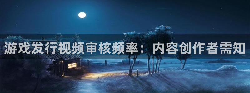 新宝gg一创造奇迹登录：游戏发行视频审核频率：内容创作者需知