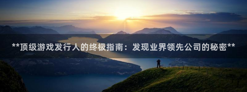 新宝gg一创造奇迹代理测速：**顶级游戏发行人的终极指南：发现业界领先公司的秘密**