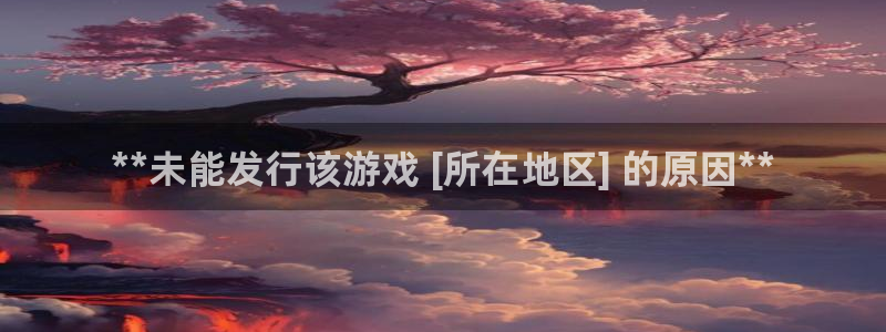 新宝gg创造奇迹官方登录入xb：**未能发行该游戏 [所在地区] 的原因**
