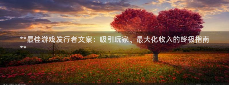 新宝gg上线被抓：**最佳游戏发行者文案：吸引玩家、最大化收入的终极指南
**