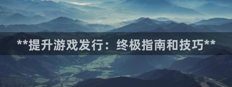 新宝gg创造奇迹登录：**提升游戏发行：终极指南和技巧**
