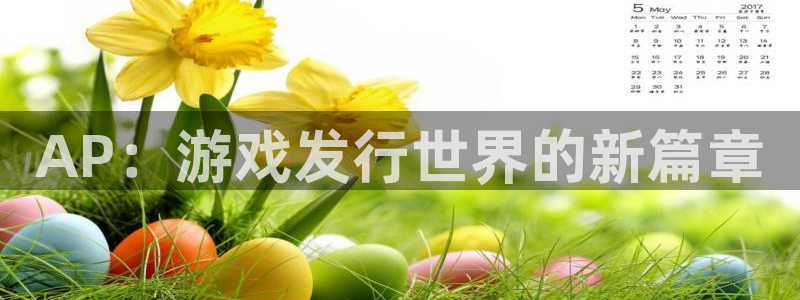 新宝gg注册登录账号：AP：游戏发行世界的新篇章
